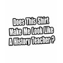 Look Like a History Teacher? t-shirts