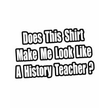 Look Like a History Teacher? t-shirts by historyteachershirts Look Like a History Teacher? t-shirts