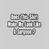 Look Like a Surgeon? Tee Shirt