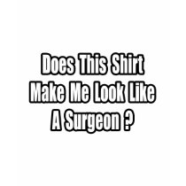 Look Like a Surgeon? t-shirts