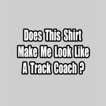 Look Like a Track Coach? Shirts