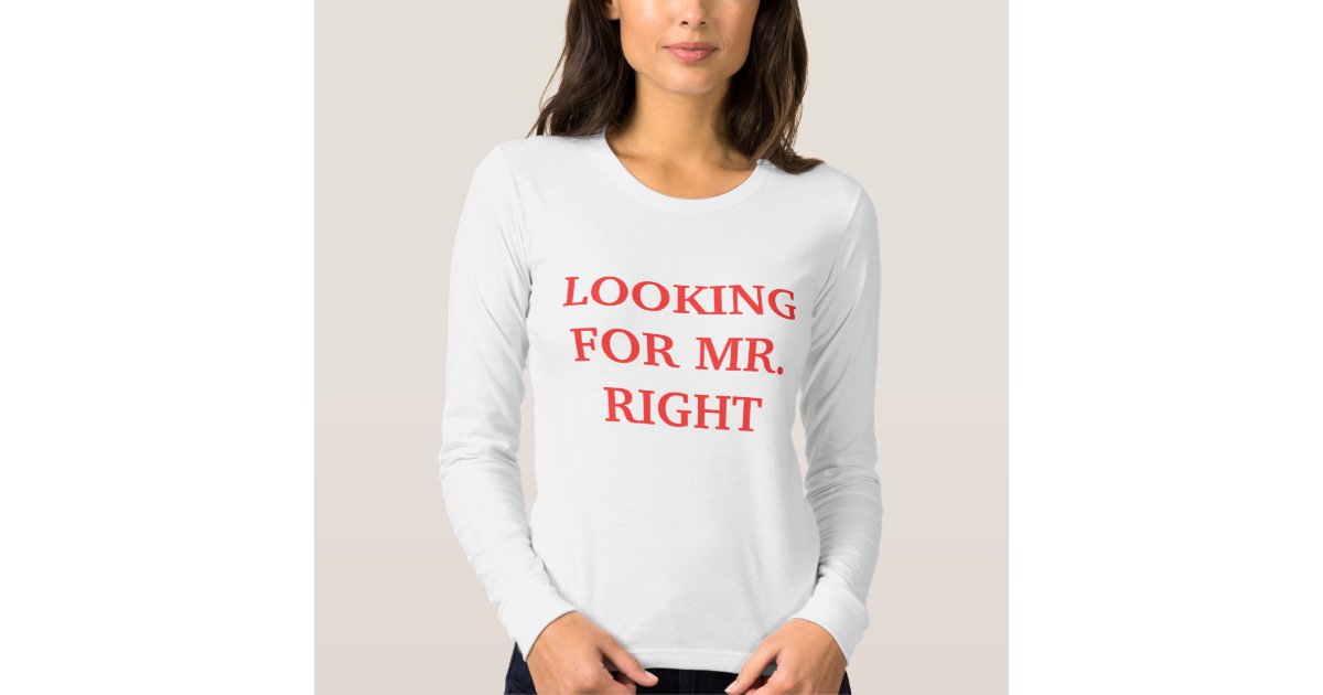 Looking For Mr Right 3 Ways To Guarantee Youll Find Him Within A Year looking for mr right t shirt zazzle Looking For Mr Right 3 Ways To Guarantee Youll Find Him Within A Year looking for mr right t shirt zazzle