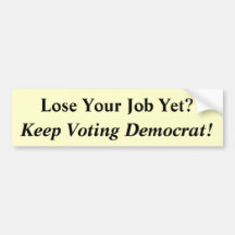 Lose Your Job Yet?, Keep Voting Democrat! Bumper Stickers