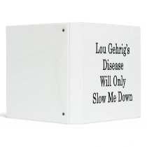 Lou Gehrig's Disease Will Only Slow Me Down 3 Ring Binder