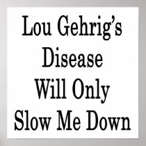 Lou Gehrig's Disease Will Only Slow Me Down Poster