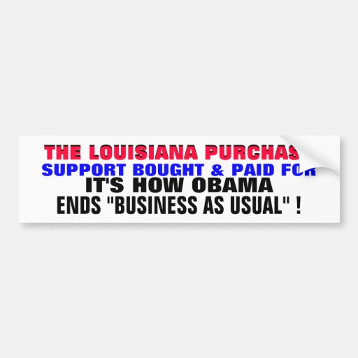 LOUISIANA PURCHASE..Obama ends BUSINESS AS USUAL?! Bumper Sticker