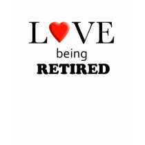 Love Being Retired t-shirts
