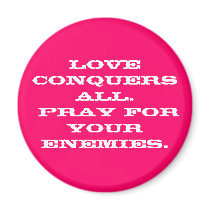 Love conquers all.  Pray for your enemies. magnets