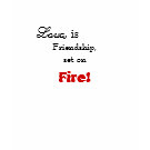 Love,, is , Friendship, set on, Fire! shirt