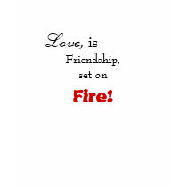 Love,, is , Friendship, set on, Fire! t-shirts