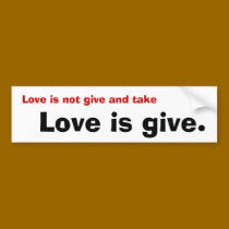 Love is not give and take, Love is give. bumper stickers by J_thor Love is not give and take, Love is give. bumper stickers