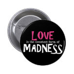 Love is the Sweetest Form of Madness Pinback Button