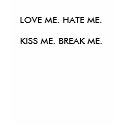 Love me. Hate me. Kiss me. Break me. t-shirts by Melissa2009 Love me. Hate me. Kiss me. Break me. t-shirts