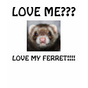 LOVE ME???, LOVE MY FERRET!!!! t-shirts by THEWHISPERER LOVE ME???, LOVE MY FERRET!!!! t-shirts
