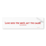 Love sees the need, not the cause Bumpersticker