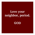 Love your neighbor, period.                    ... posters