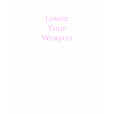 Lower Your Weapon T-shirt by Wookiepooky