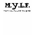 M.Y.L.F., Mom You'd Like to @#$% t-shirts by infulldetail M.Y.L.F., Mom You'd Like to @#$% t-shirts