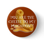 macaroni, YOU ARE THE CHEESE TO MY MACARONI! Pinback Button