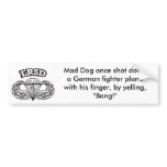 Mad Dog once shot down a German fighter plane with his finger, by yelling, “Bang!” Mad Dog Bumper Sticker 2