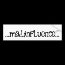 ...mad.influence... bumper stickers