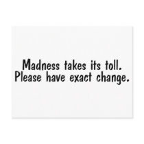 Madness Takes Its Toll Please Have Exact Change postcards by CelebrationZazzle Madness Takes Its Toll Please Have Exact Change postcards