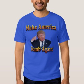 make america dumb again!... t-shirt