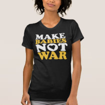 Make Babies Not War t-shirts