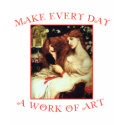 Make Every Day a Work of Art t-shirts