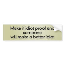 Make it idiot proof and someone will make a better bumper stickers by Funny_Stuff Make it idiot proof and someone will make a better bumper stickers
