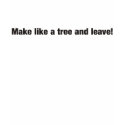 Make like a tree and leave funny t-shirt