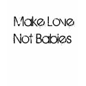 Make Love Not Babies in white t-shirts by rebelbynick Make Love Not Babies in white t-shirts
