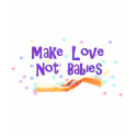 Make Love Not Babies t-shirts by child_free Make Love Not Babies t-shirts