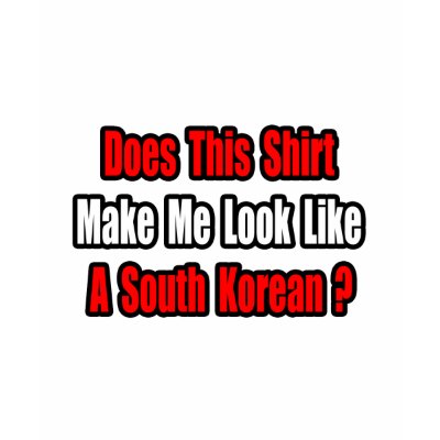 Make Me Look Like a South Korean? Shirt by Korean_Pride