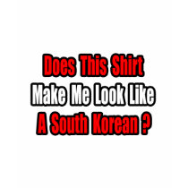 Make Me Look Like a South Korean? t-shirts by Korean_Pride Make Me Look Like a South Korean? t-shirts
