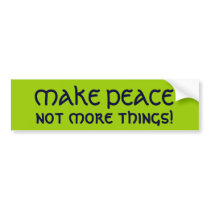 MAKE PEACE, not more things! bumper stickers