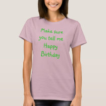 Make sure you tell me Happy Birthday t-shirts by cwurtsbaugh Make sure you tell me Happy Birthday t-shirts