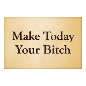 Make today your bitch print