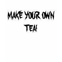 MAKE YOUR OWN TEA! t-shirts