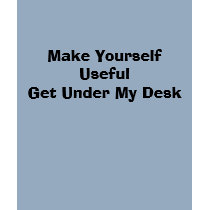 Make Yourself Useful Get Under My Desk t-shirts