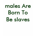 males Are Born To Be slaves t-shirts