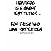 Marriage is a Great Institution For Those Who Like t-shirts