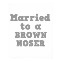 MARRIED TO A BROWN NOSER posters