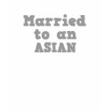 MARRIED TO AN ASIAN t-shirts by doonidesigns MARRIED TO AN ASIAN t-shirts