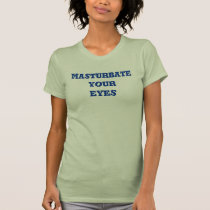 masturbate your eyes t-shirts by michiganartist masturbate your eyes t-shirts