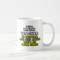 Math Teacher...Assume I Am Never Wrong mugs