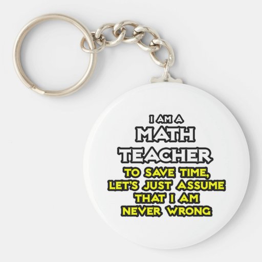 Math Teacher...Assume I Am Never Wrong Key Chain