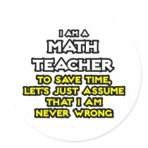 Math Teacher...Assume I Am Never Wrong Stickers