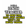 Math Teacher...Assume I Am Never Wrong Tee Shirt