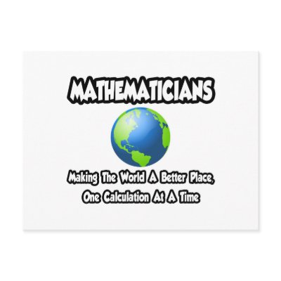 MathematiciansMaking the World a Better Place Postcards by Mathematician_Shirts. Being a mathematician is a wonderful occupation, tackling the most 